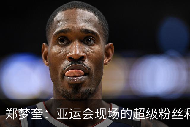 郑梦奎：亚运会现场的超级粉丝和不老传奇